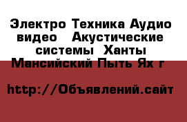 Электро-Техника Аудио-видео - Акустические системы. Ханты-Мансийский,Пыть-Ях г.